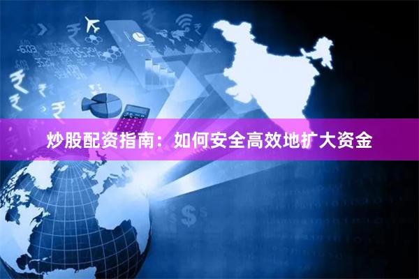 炒股配资指南：如何安全高效地扩大资金