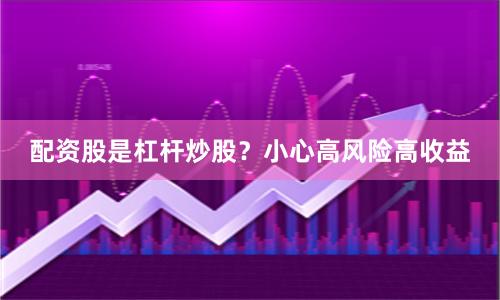 配资股是杠杆炒股？小心高风险高收益