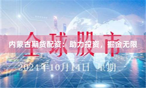 内蒙古期货配资：助力投资，掘金无限