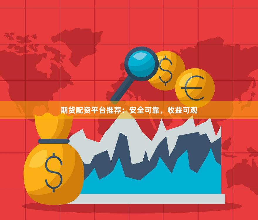 期货配资平台推荐：安全可靠，收益可观