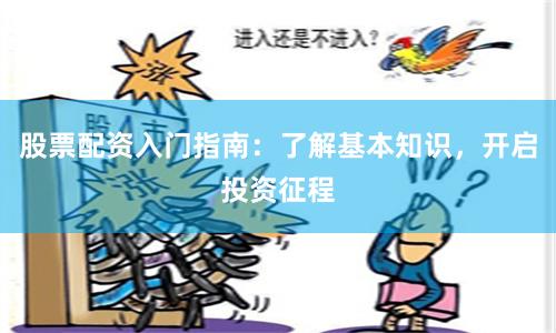 股票配资入门指南：了解基本知识，开启投资征程