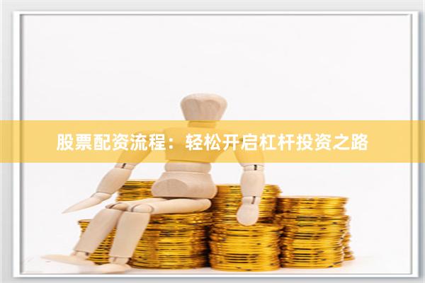 股票配资流程：轻松开启杠杆投资之路