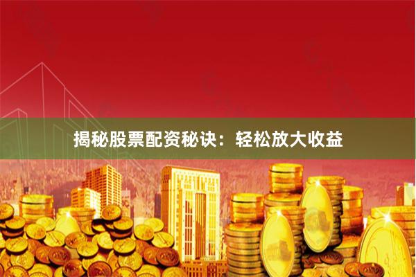揭秘股票配资秘诀：轻松放大收益