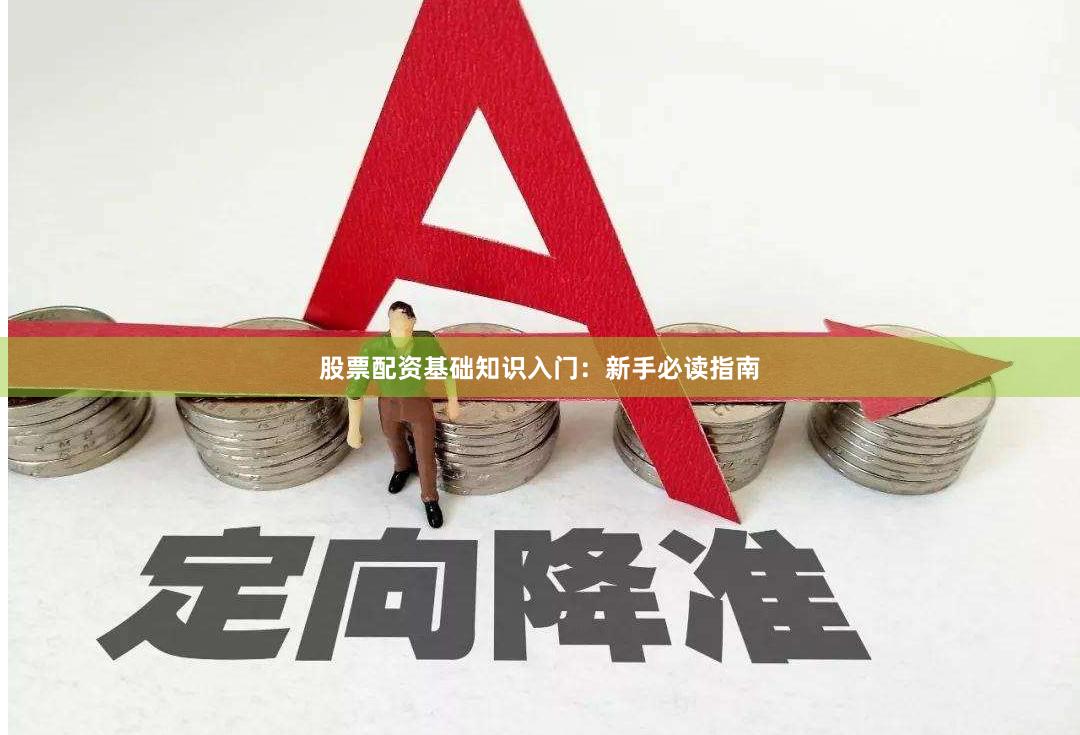股票配资基础知识入门：新手必读指南