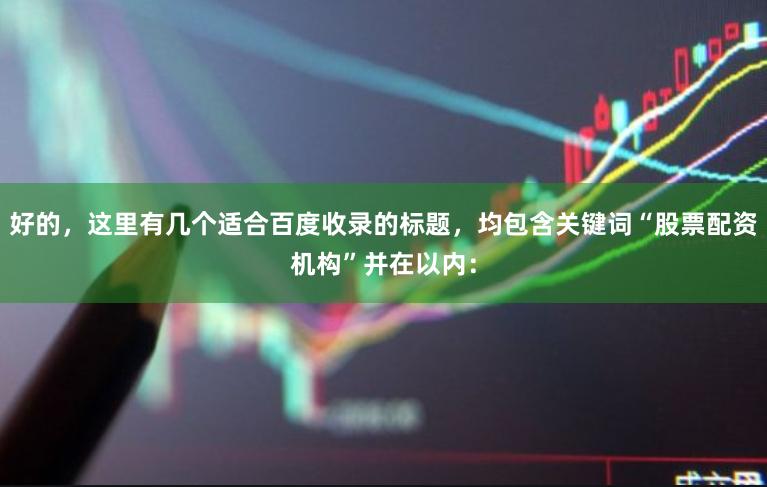 好的，这里有几个适合百度收录的标题，均包含关键词“股票配资机构”并在以内：