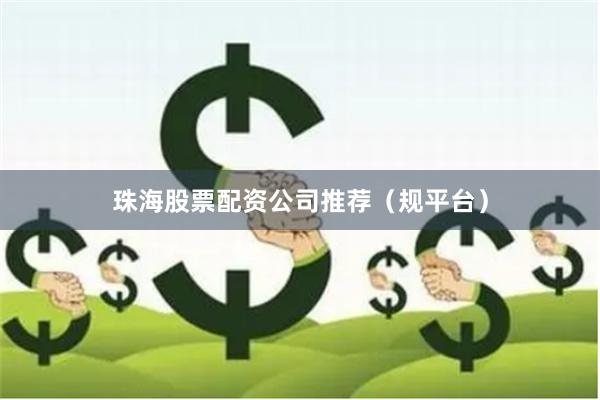 珠海股票配资公司推荐（规平台）