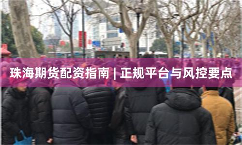 珠海期货配资指南 | 正规平台与风控要点