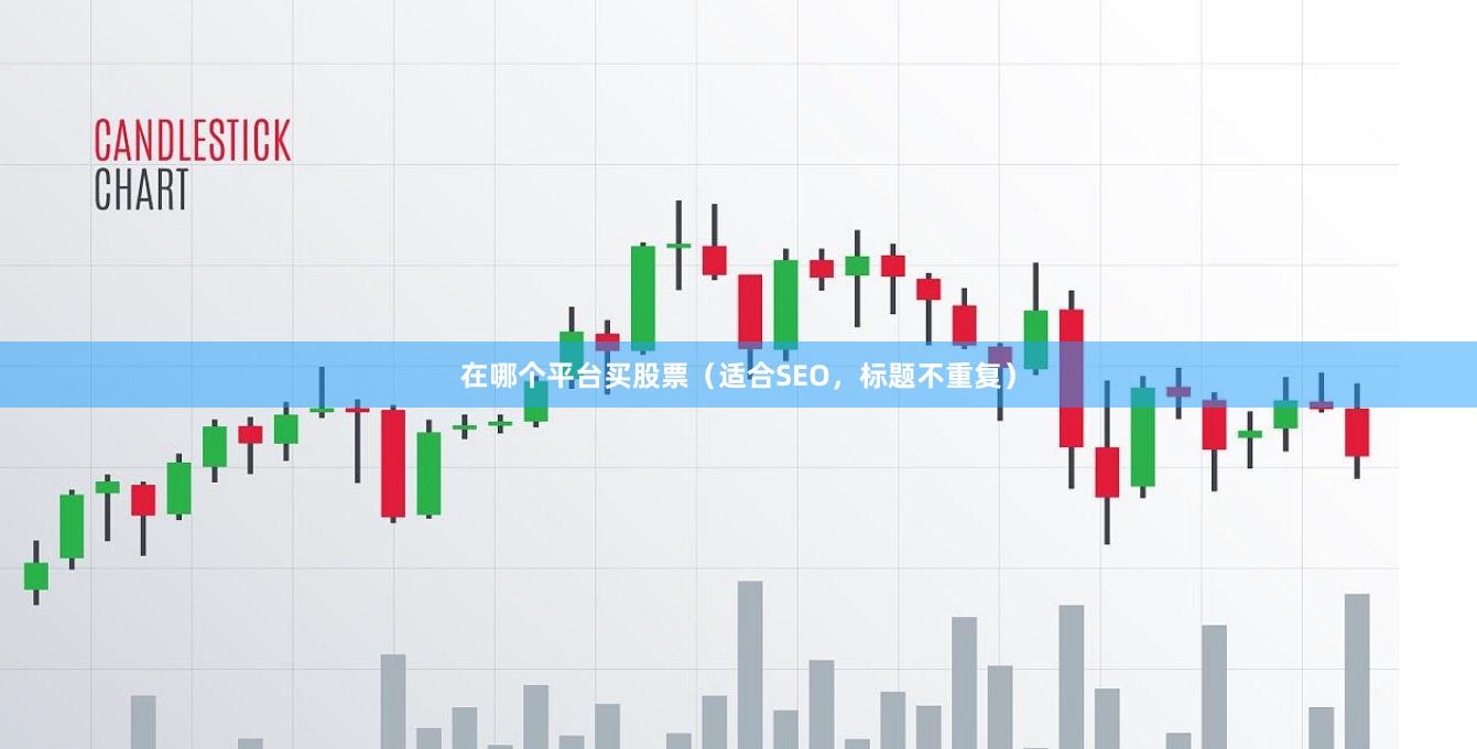 在哪个平台买股票（适合SEO，标题不重复）
