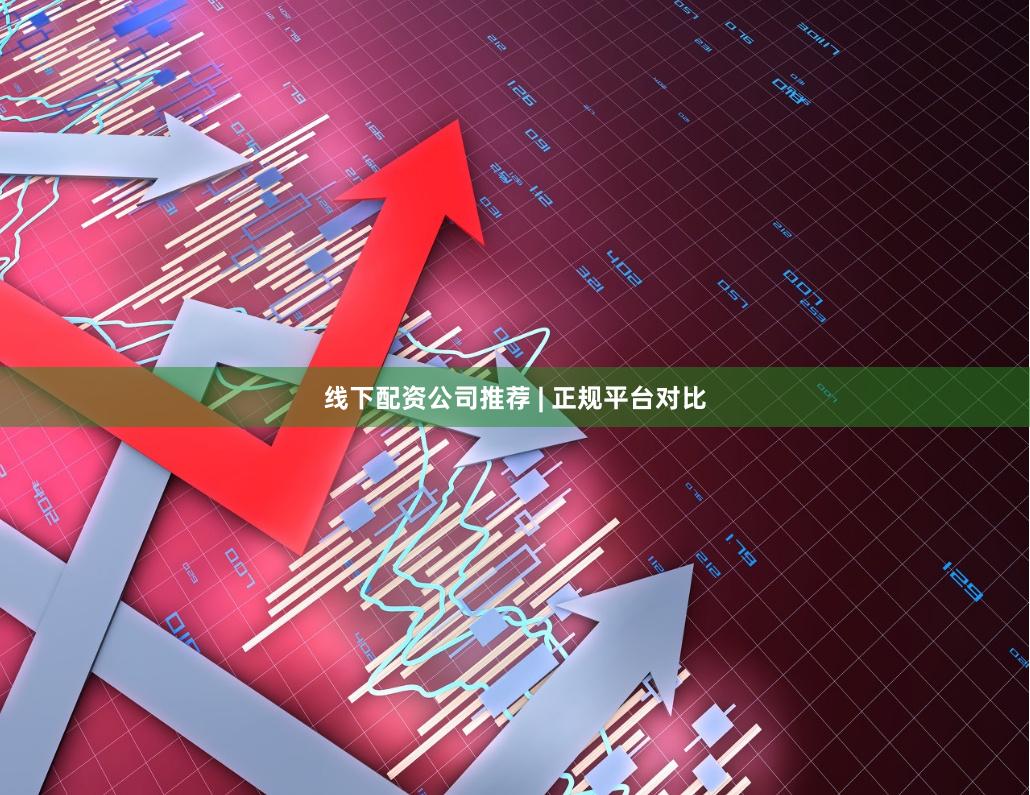线下配资公司推荐 | 正规平台对比