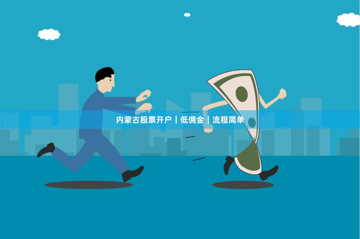 内蒙古股票开户｜低佣金｜流程简单