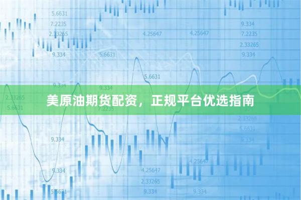 美原油期货配资，正规平台优选指南