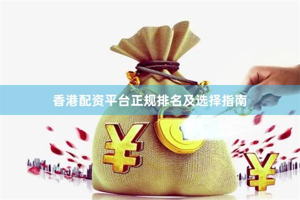 香港配资平台正规排名及选择指南