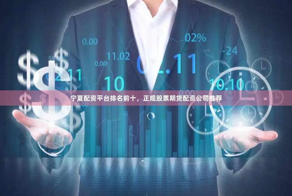宁夏配资平台排名前十，正规股票期货配资公司推荐