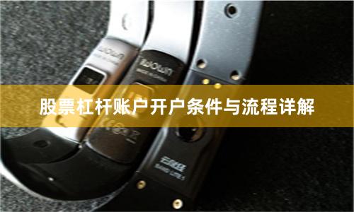 股票杠杆账户开户条件与流程详解