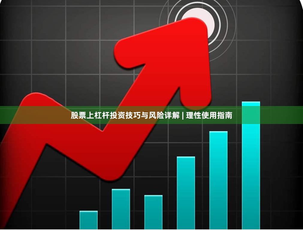 股票上杠杆投资技巧与风险详解 | 理性使用指南