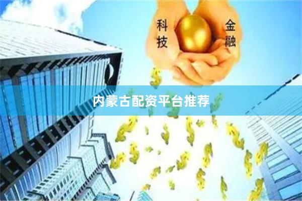 内蒙古配资平台推荐